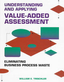 Understanding and applying value-added assessment : eliminating business process waste / William E. Trischler.