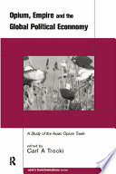 Opium, empire and the global political economy : a study of the Asian opium trade, 1750-1950 / Carl A. Trocki.