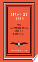Strange bird : the Albatross Press and the Third Reich / Michele K. Troy.