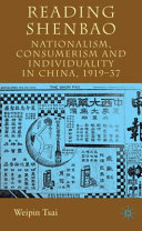 Reading Shenbao : nationalism, consumerism and individuality in China 1919-37 / Weipin Tsai.