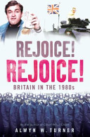 Rejoice! Rejoice! : Britain in the 1980s / Alwyn W. Turner.