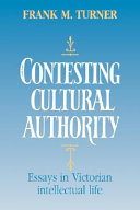 Contesting cultural authority : essays in Victorian intellectual life / Frank M. Turner.