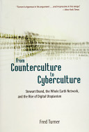 From counterculture to cyberculture : Stewart Brand, the Whole Earth Network, and the rise of digital utopianism / Fred Turner.