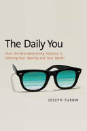 The daily you : how the new advertising industry is defining your identity and your worth / Joseph Turow.