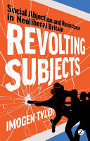 Revolting subjects : social abjection and resistance in neoliberal Britain / Imogen Tyler.