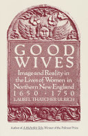 Good wives : image and reality in the lives of women in northern New England, 1650-1750 / Laurel Thatcher Ulrich.