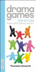 Drama games for actors : exploring self, character and text / Thomasina Unsworth ; foreword by Richard Eyre.
