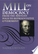 Mill on democracy : from the Athenian polis to representative government / Nadia Urbinati.