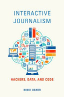 Interactive journalism : hackers, data, and code / Nikki Usher.