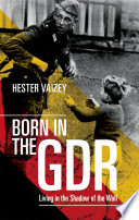 Born in the GDR : living in the shadow of the Wall / Hester Vaizey.