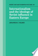 Internationalism and the ideology of Soviet influence in Eastern Europe / Jonathan C. Valdez..