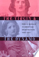 The virgin & the dynamo : public murals in American architecture, 1893-1917 / Bailey Van Hook.