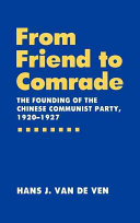 From friend to comrade : the founding of the Chinese Communist Party, 1920-1927 / Hans J. van de Ven.