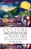 Culture, architecture and nature : an ecological design retrospective / Sim Van der Ryn ; edited by Richard Olsen.