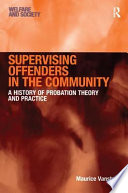 Supervising offenders in the community : a history of probation, theory and practice / Maurice Vanstone.