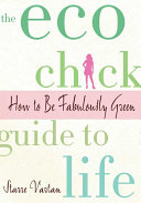 The Eco Chick guide to life : how to be fabulously green / Starre Vartan.