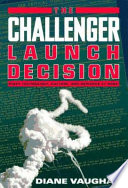 The Challenger launch decision : risky technology, culture, and deviance at NASA / Diane Vaughan.