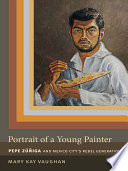 Portrait of a young painter : Pepe Zúñiga and Mexico City's rebel generation / Mary Kay Vaughan.