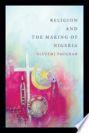 Religion and the making of Nigeria / Olufemi Vaughan.