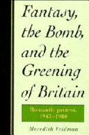 Fantasy, the bomb, and the greening of Britain : romantic protest, 1945-1980 / Meredith Veldman.