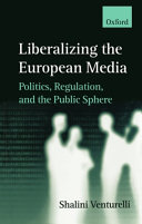 Liberalizing the European media : politics, regulation, and the public sphere / Shalini Venturelli.