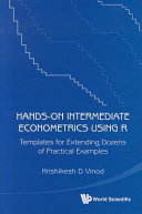 Hands-on intermediate econometrics using R : templates for extending dozens of practical examples / Hrishikesh D Vinod.