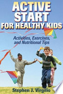 Active start for healthy kids : activities, exercises, and nutritional tips / Stephen J. Virgilio.