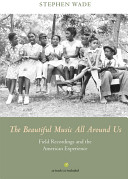 The beautiful music all around us : field recordings and the American experience / Stephen Wade.