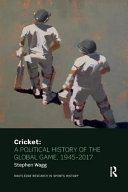 Cricket : a political history of the global game, 1945-2017 / Stephen Wagg.