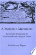 A moment's monument : revisionary poetics and the nineteenth-century English sonnet / Jennifer Ann Wagner.