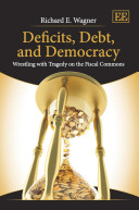 Deficits, debt, and democracy : wrestling with tragedy on the fiscal commons / Richard E. Wagner.