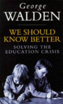 We should know better : solving the education crisis / George Walden.