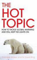 The hot topic : how to tackle global warming and still keep the lights on / Gabrielle Walker and David King.