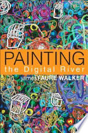 Painting the digital river : how an artist learned to love the computer / James Faure Walker.