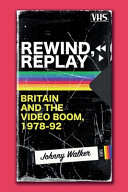 Rewind, replay : Britain and the video boom, 1978-92 / Johnny Walker.