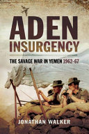 Aden insurgency the savage war in Yemen, 1962-67 / by Jonathan Walker.