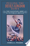 Pulling the devil's kingdom down : the Salvation Army in Victorian Britain / Pamela J. Walker.