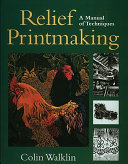 Relief printmaking : a manual of techniques / Colin Walklin.