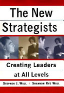 The new strategists : creating leaders at all levels / Stephen J. Wall, Shannon Rye Wall..