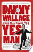 Yes man : the amazing tale of what happens when you decide to say - yes / Danny Wallace.