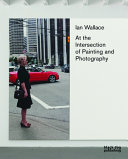 Ian Wallace : at the intersection of painting and photography / Daina Augaitis, curator ; texts by Grant Arnold ... [et al.].