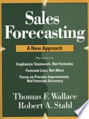 Sales forecasting : a new approach : why and how to emphasize teamwork, not formulas, forecast less, not more, focus on process improvement, not forecast accuracy / Thomas F. Wallace & Robert A. Stahl.