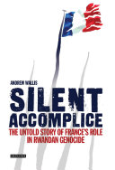 Silent accomplice : the untold story of France's role in the Rwandan genocide / Andrew Wallis.