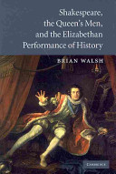Shakespeare, the Queen's Men, and the Elizabethan performance of history / Brian Walsh.