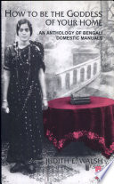 How to be the goddess of your home : an anthology of Bengali domestic manuals / Judith E. Walsh.