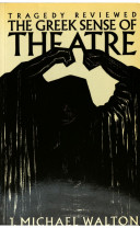The Greek sense of theatre : tragedy reviewed / J. Michael Walton.