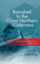 Banished to the great northern wilderness : political exile and re-education in Mao's China / Ning Wang.