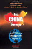 The China executive : marrying Western and Chinese strengths to generate profitability from your investment in China / Wei Wang.