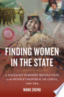 Finding women in the state : a socialist feminist revolution in the People's Republic of China, 1949-1964 / Wang Zheng.