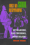 Just my soul responding : rhythm and blues, Black consciousness, and race relations / Brian Ward.